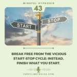Break Free from the vicious Start-Stop Cycle: Instead, finish what you start.